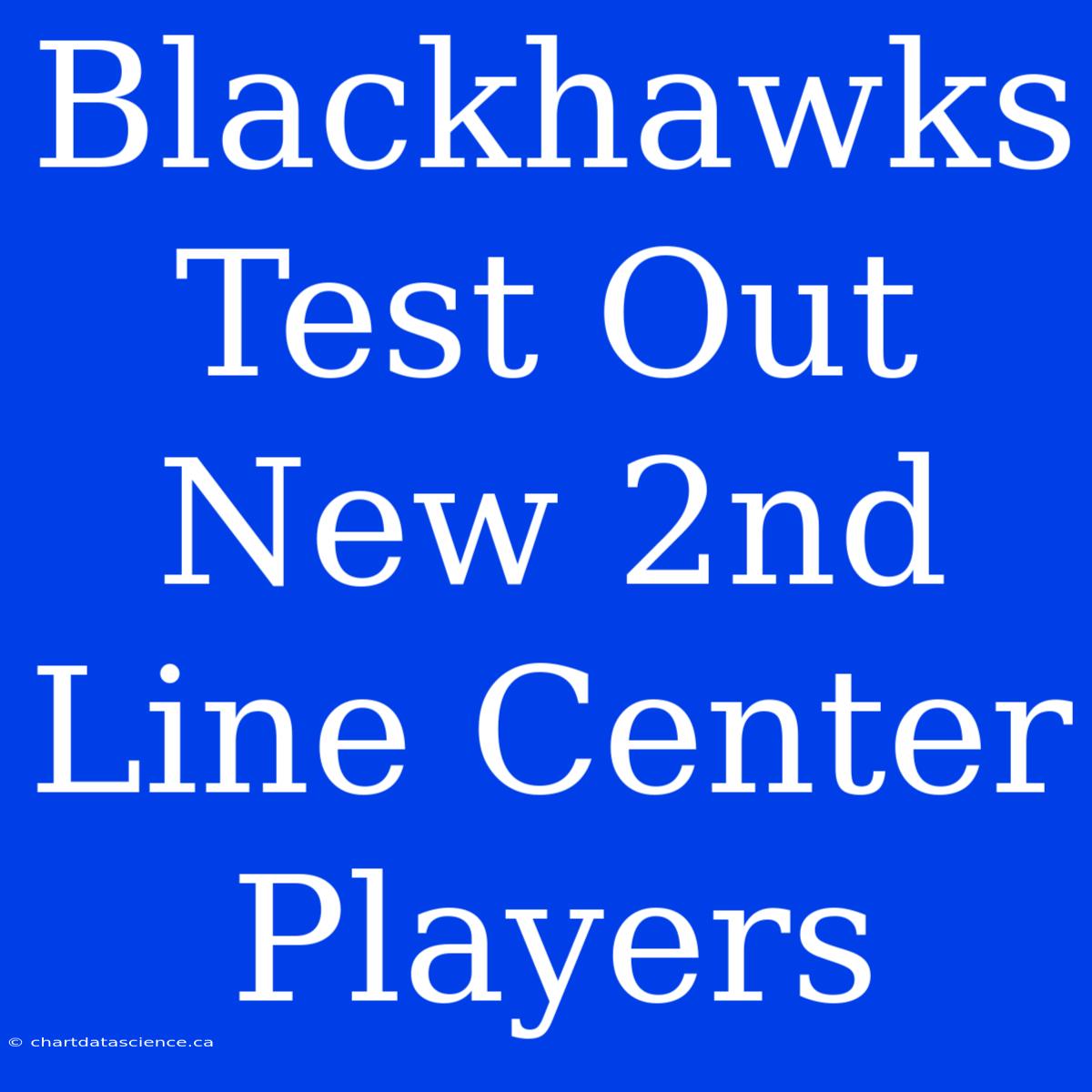 Blackhawks Test Out New 2nd Line Center Players