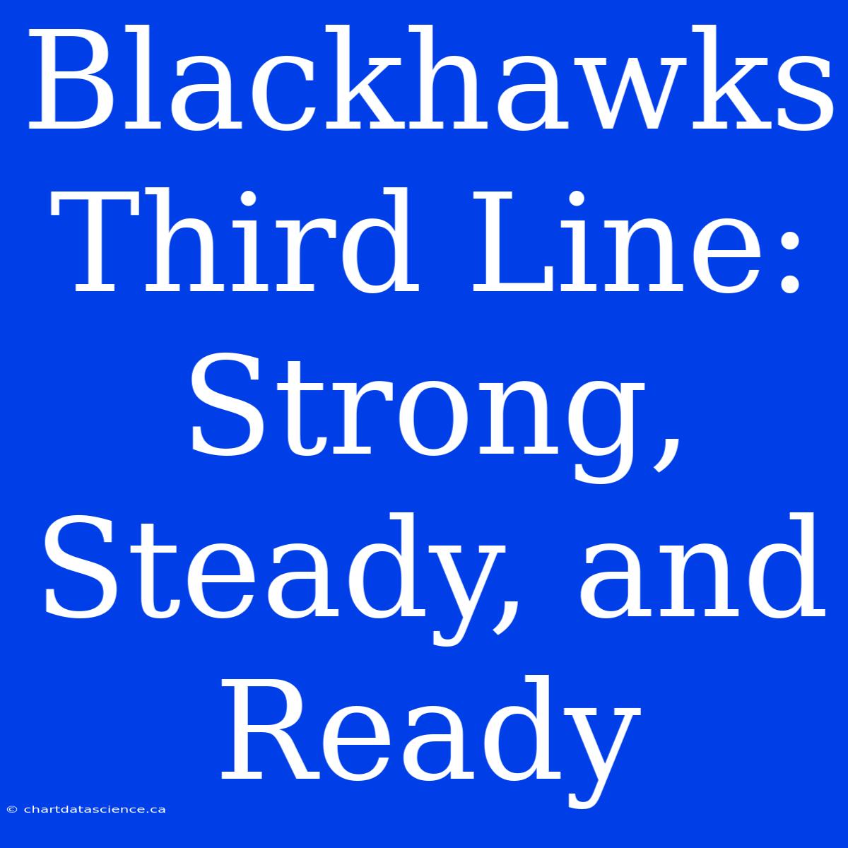 Blackhawks Third Line: Strong, Steady, And Ready