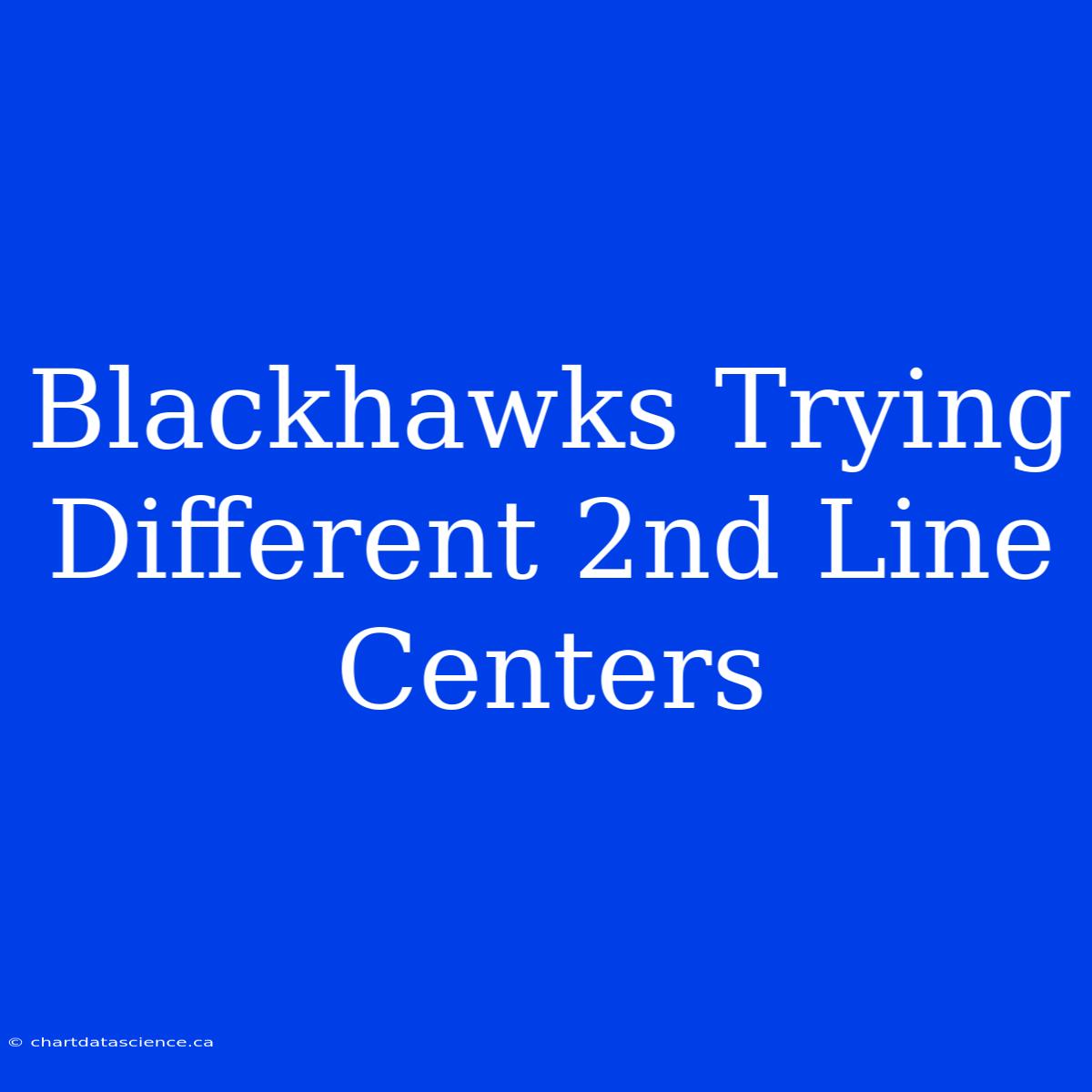 Blackhawks Trying Different 2nd Line Centers