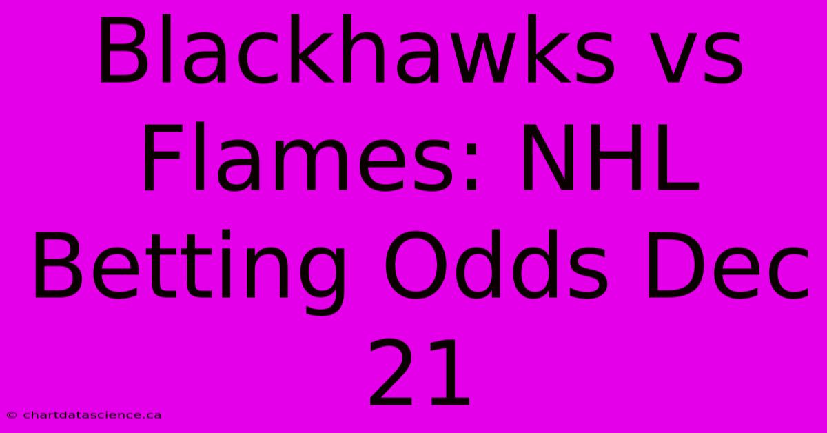 Blackhawks Vs Flames: NHL Betting Odds Dec 21