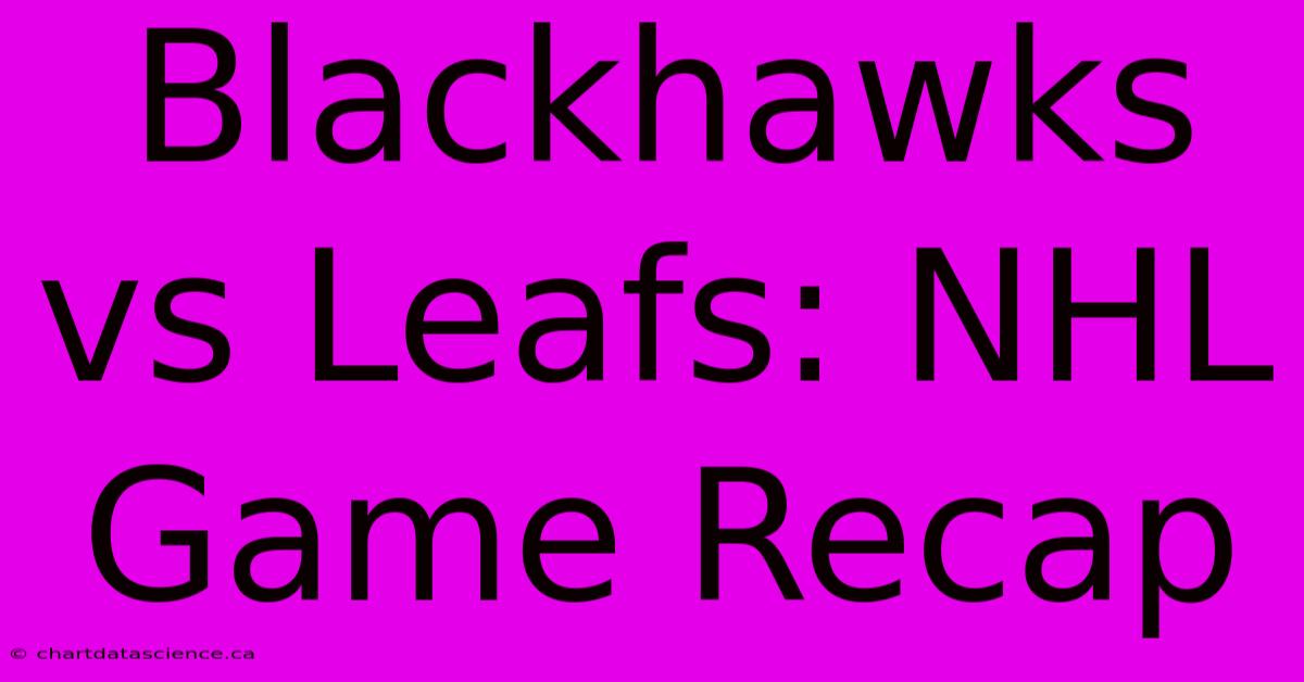 Blackhawks Vs Leafs: NHL Game Recap