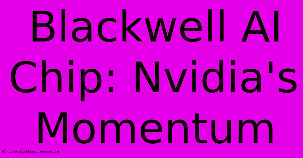 Blackwell AI Chip: Nvidia's Momentum