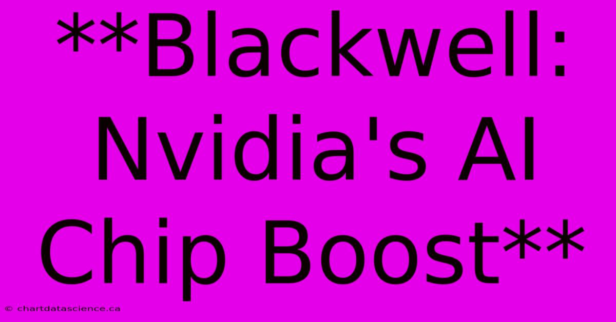 **Blackwell: Nvidia's AI Chip Boost**