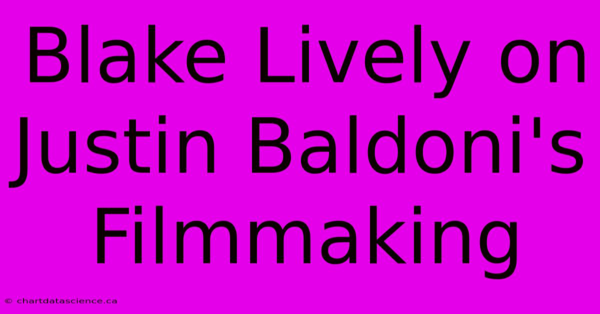 Blake Lively On Justin Baldoni's Filmmaking