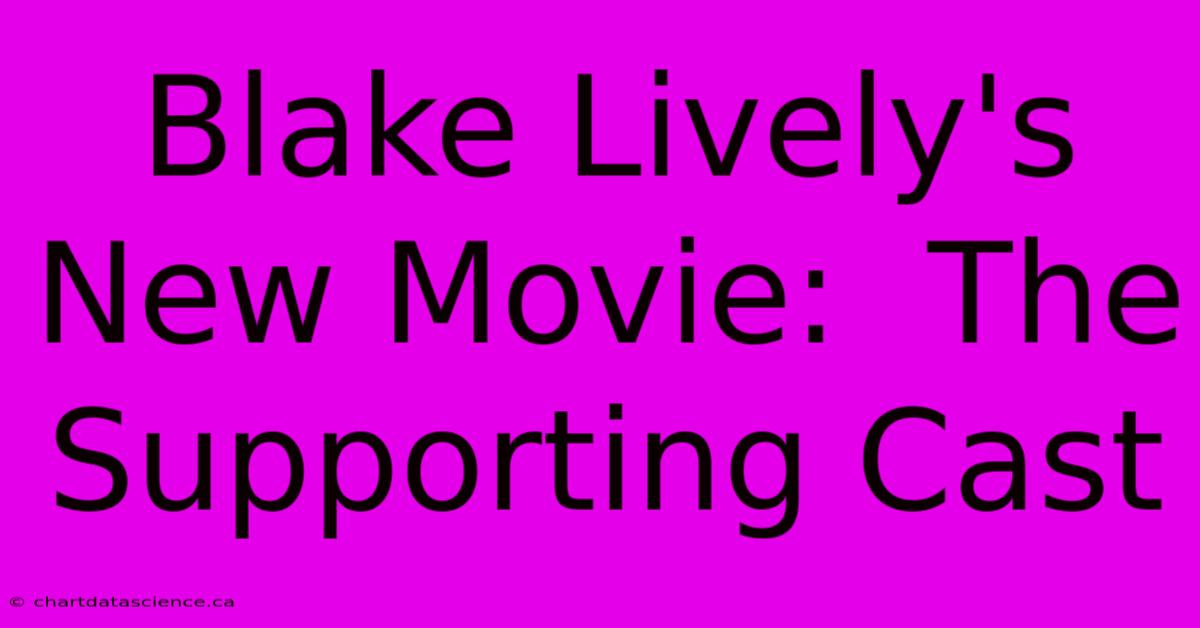 Blake Lively's New Movie:  The Supporting Cast