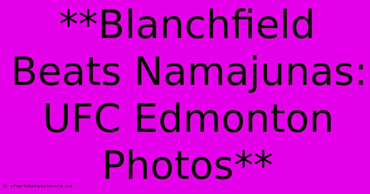 **Blanchfield Beats Namajunas: UFC Edmonton Photos**