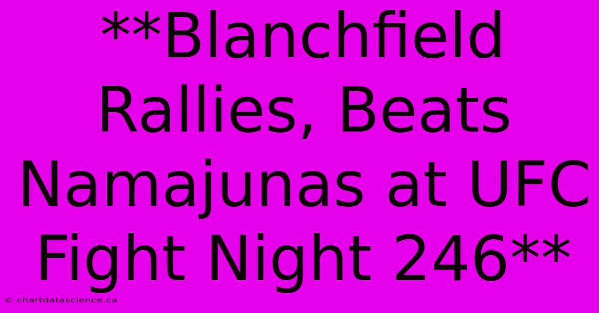 **Blanchfield Rallies, Beats Namajunas At UFC Fight Night 246**