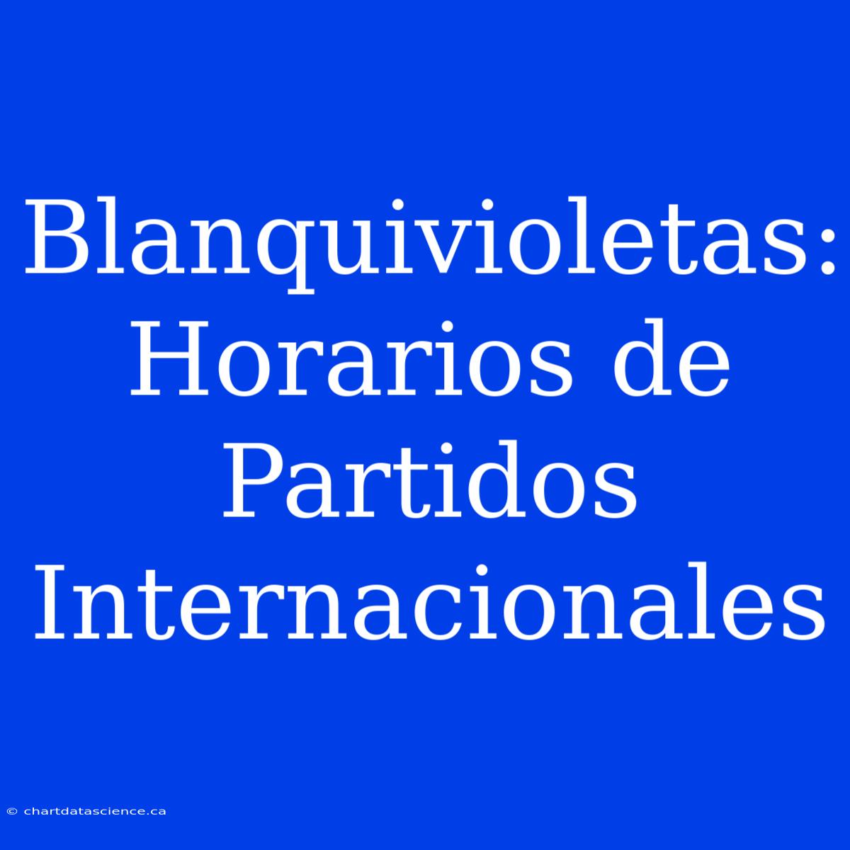 Blanquivioletas: Horarios De Partidos Internacionales