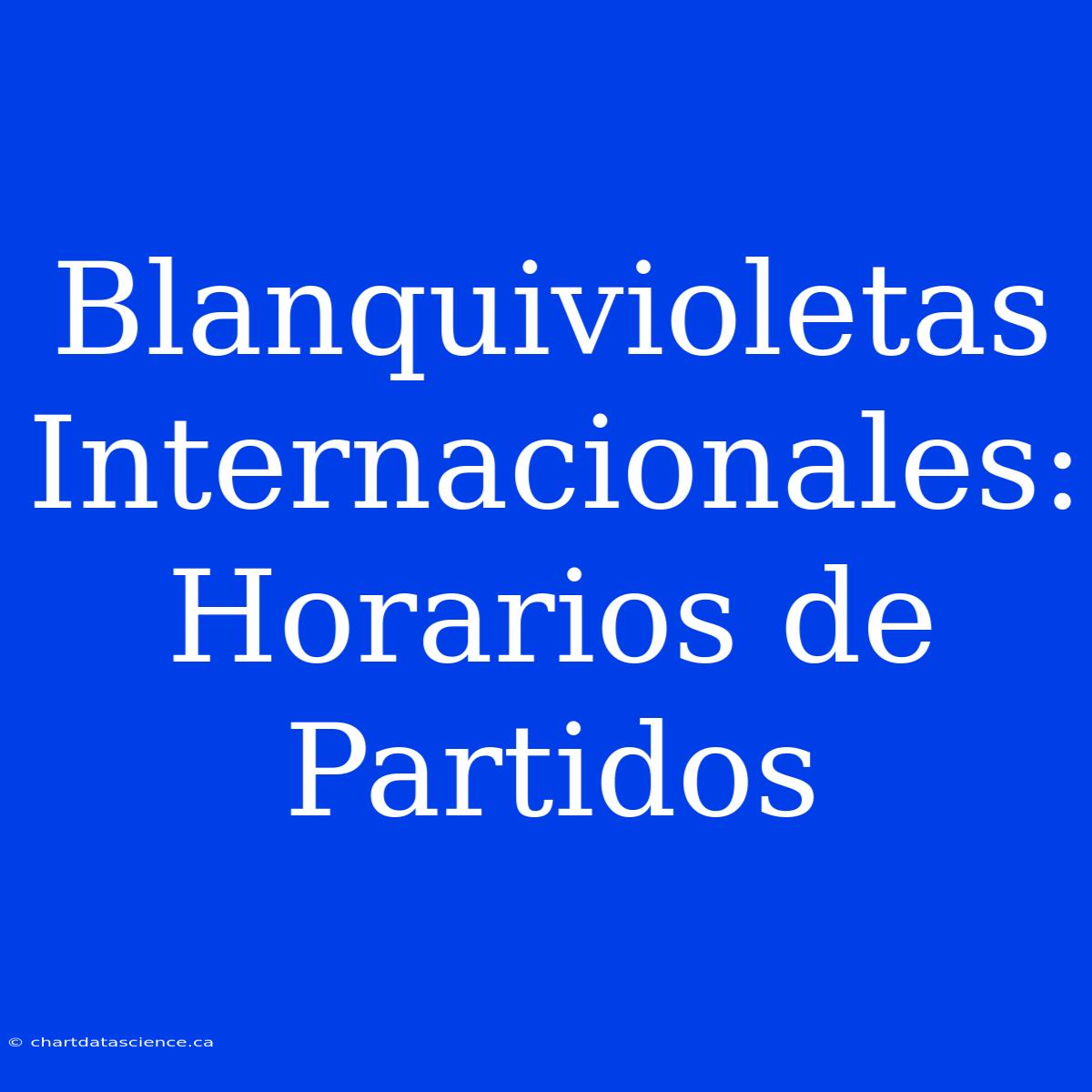 Blanquivioletas Internacionales: Horarios De Partidos