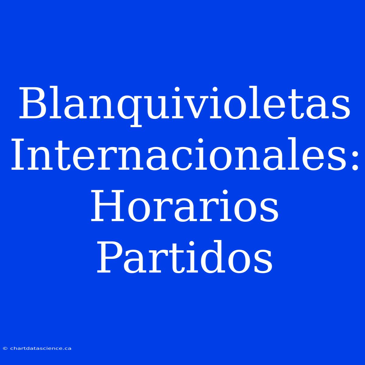 Blanquivioletas Internacionales: Horarios Partidos