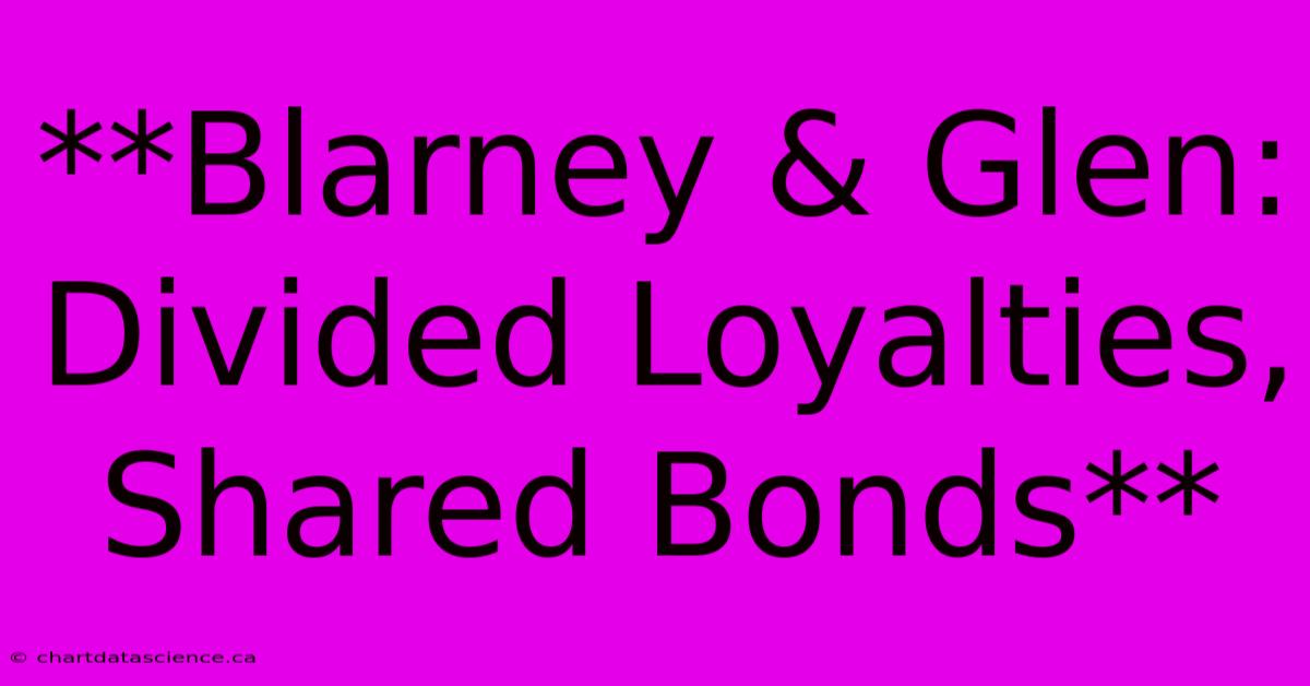 **Blarney & Glen: Divided Loyalties, Shared Bonds**