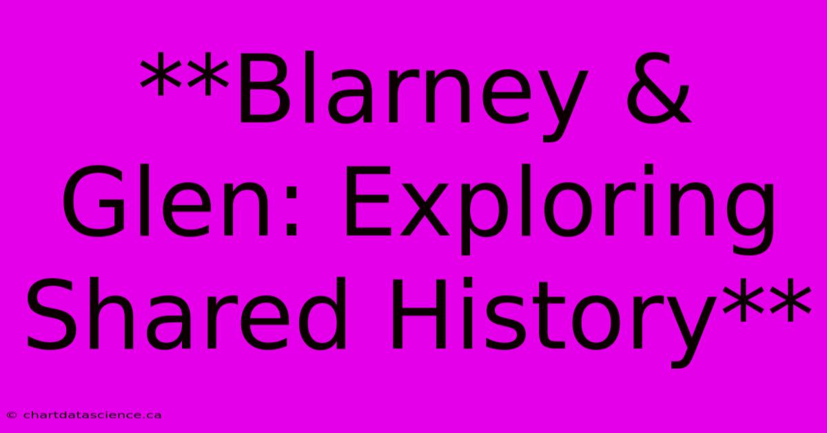 **Blarney & Glen: Exploring Shared History** 