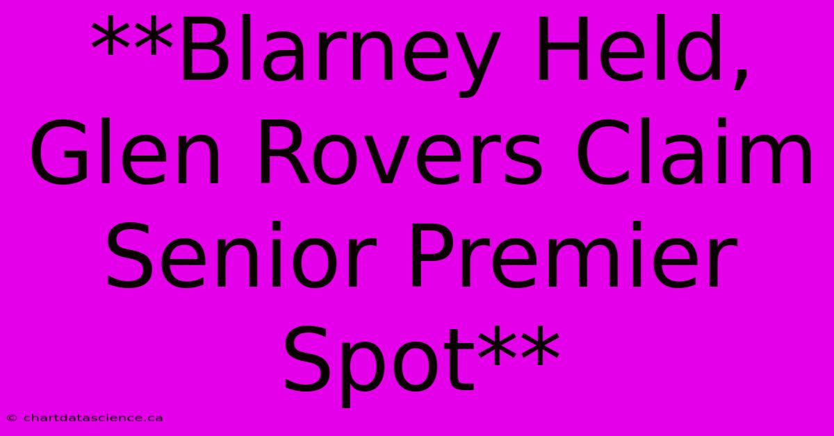 **Blarney Held, Glen Rovers Claim Senior Premier Spot**