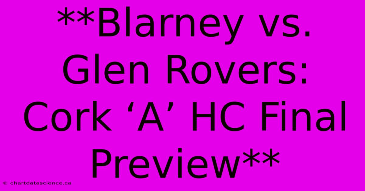 **Blarney Vs. Glen Rovers: Cork ‘A’ HC Final Preview**