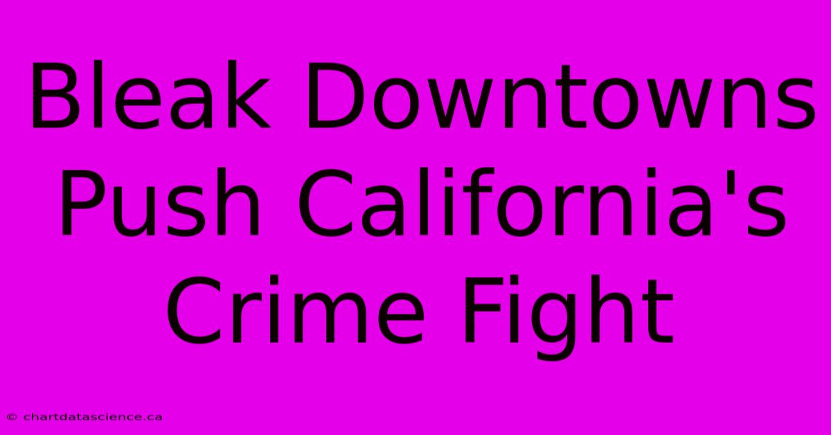 Bleak Downtowns Push California's Crime Fight 