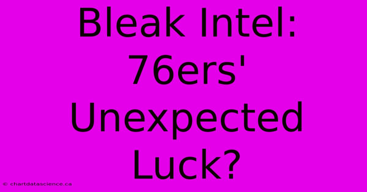 Bleak Intel: 76ers' Unexpected Luck?