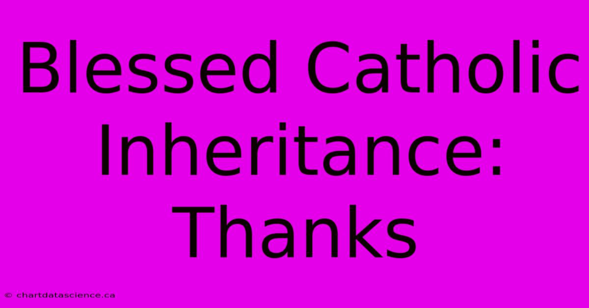 Blessed Catholic Inheritance: Thanks