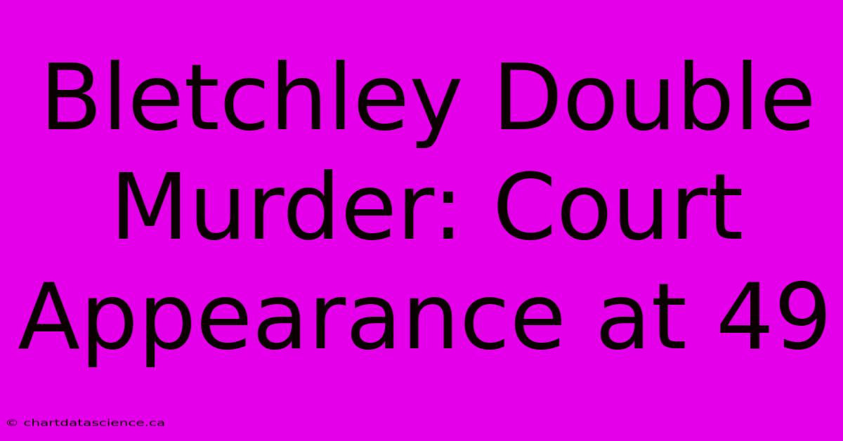 Bletchley Double Murder: Court Appearance At 49