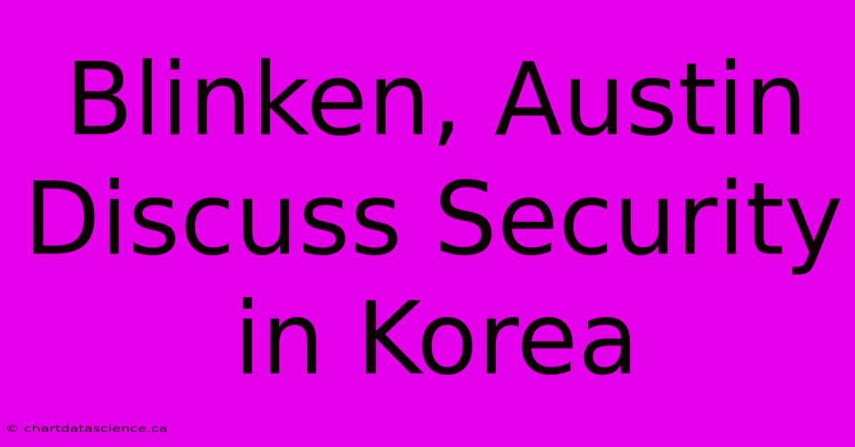 Blinken, Austin Discuss Security In Korea 