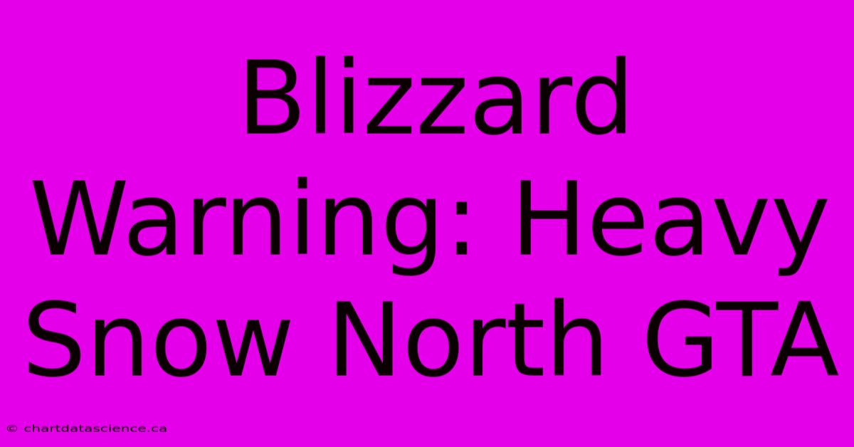 Blizzard Warning: Heavy Snow North GTA