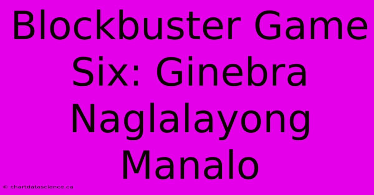 Blockbuster Game Six: Ginebra Naglalayong Manalo