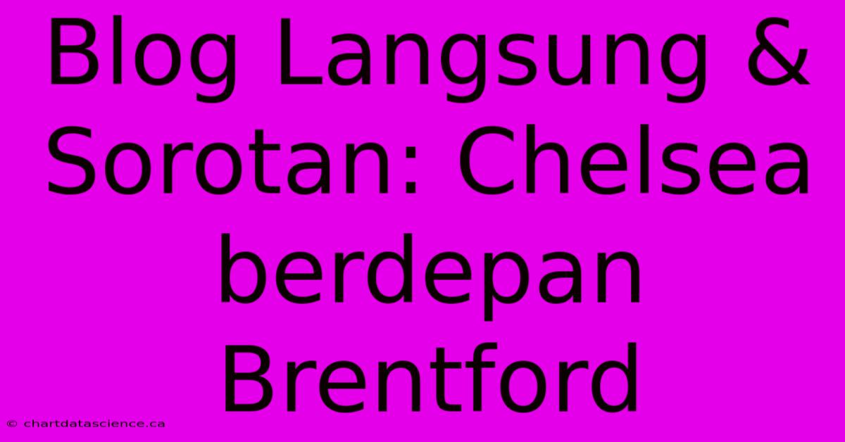 Blog Langsung & Sorotan: Chelsea Berdepan Brentford