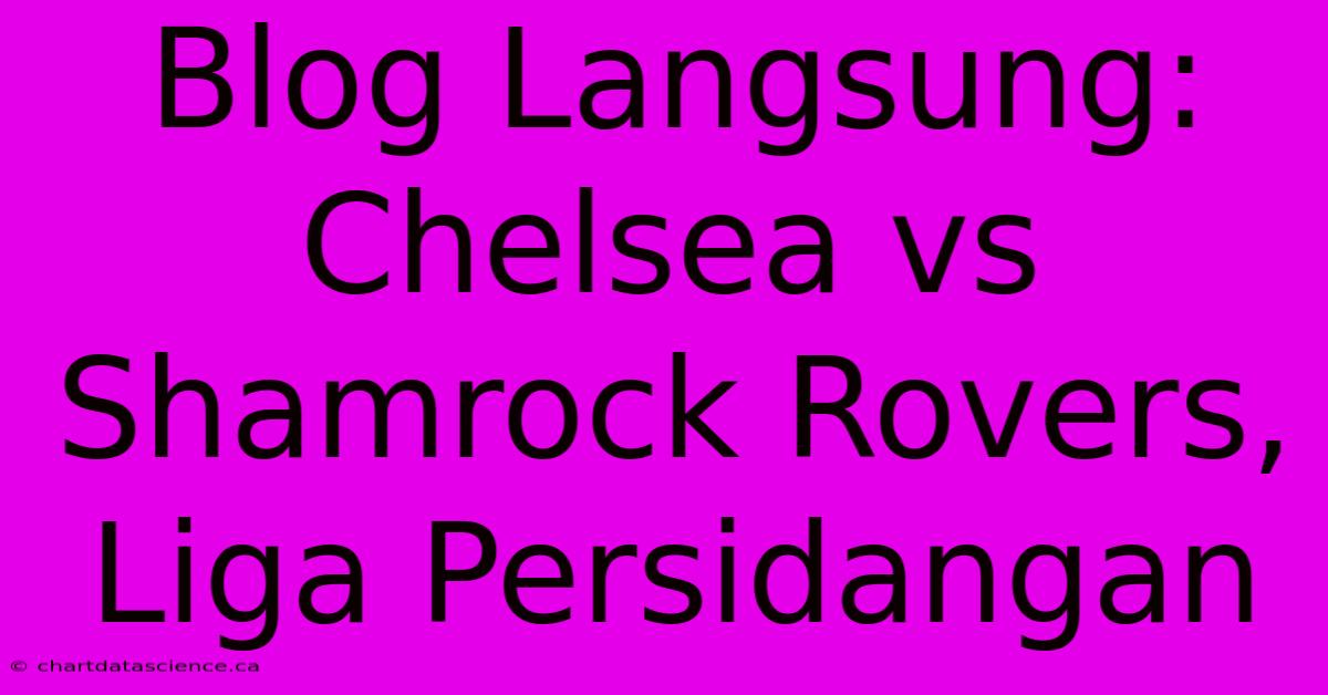 Blog Langsung:  Chelsea Vs Shamrock Rovers, Liga Persidangan