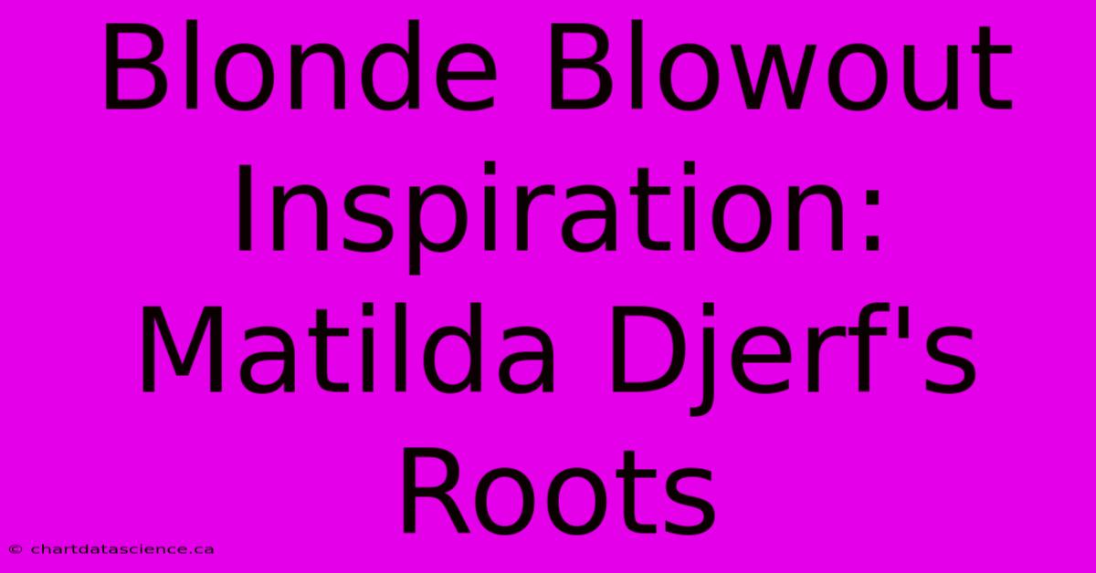 Blonde Blowout Inspiration: Matilda Djerf's Roots