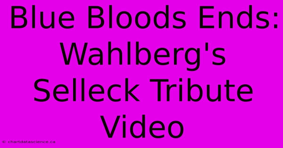 Blue Bloods Ends: Wahlberg's Selleck Tribute Video