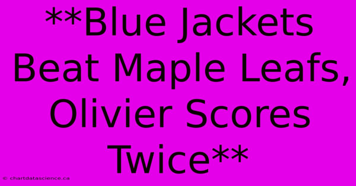 **Blue Jackets Beat Maple Leafs, Olivier Scores Twice**