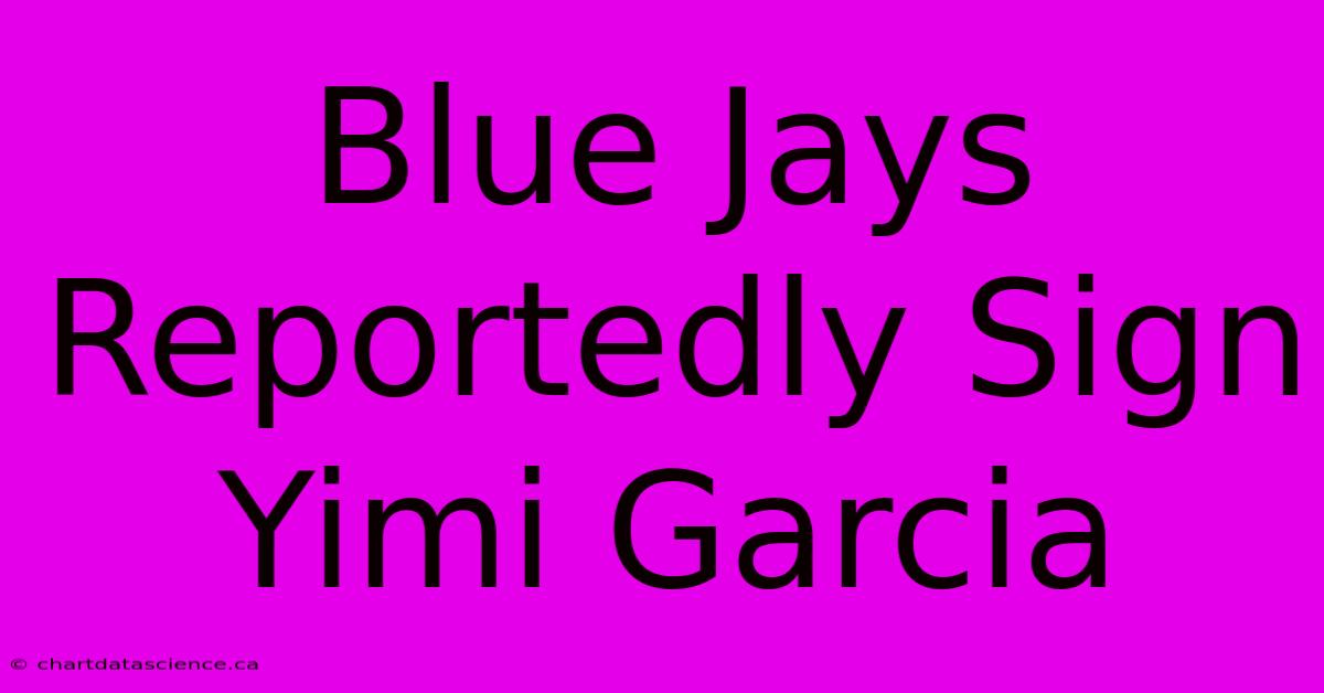 Blue Jays Reportedly Sign Yimi Garcia