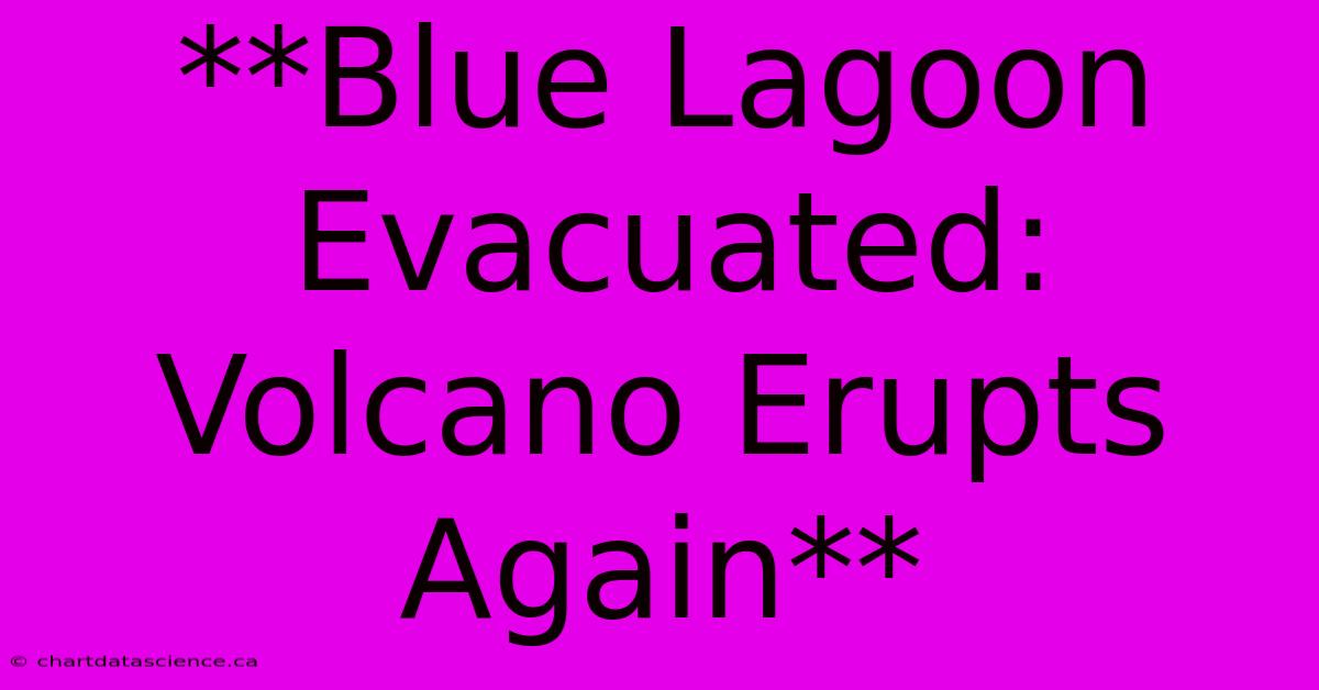 **Blue Lagoon Evacuated: Volcano Erupts Again**