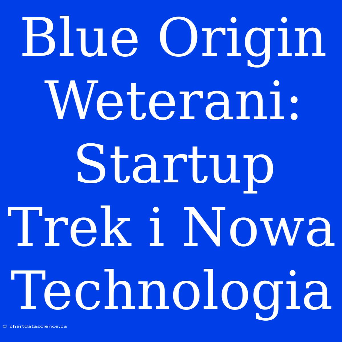 Blue Origin Weterani: Startup Trek I Nowa Technologia