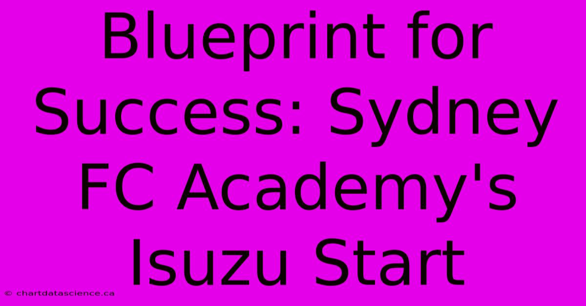 Blueprint For Success: Sydney FC Academy's Isuzu Start