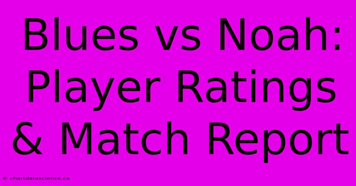 Blues Vs Noah: Player Ratings & Match Report