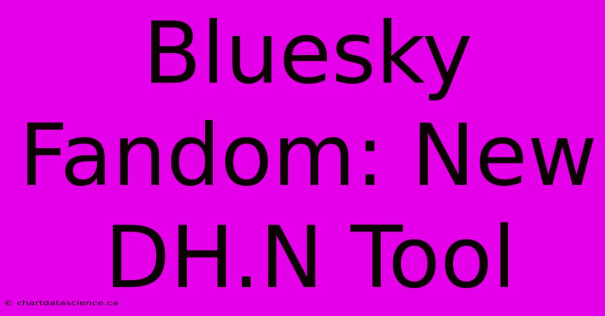 Bluesky Fandom: New DH.N Tool