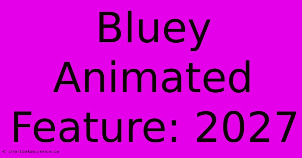 Bluey Animated Feature: 2027