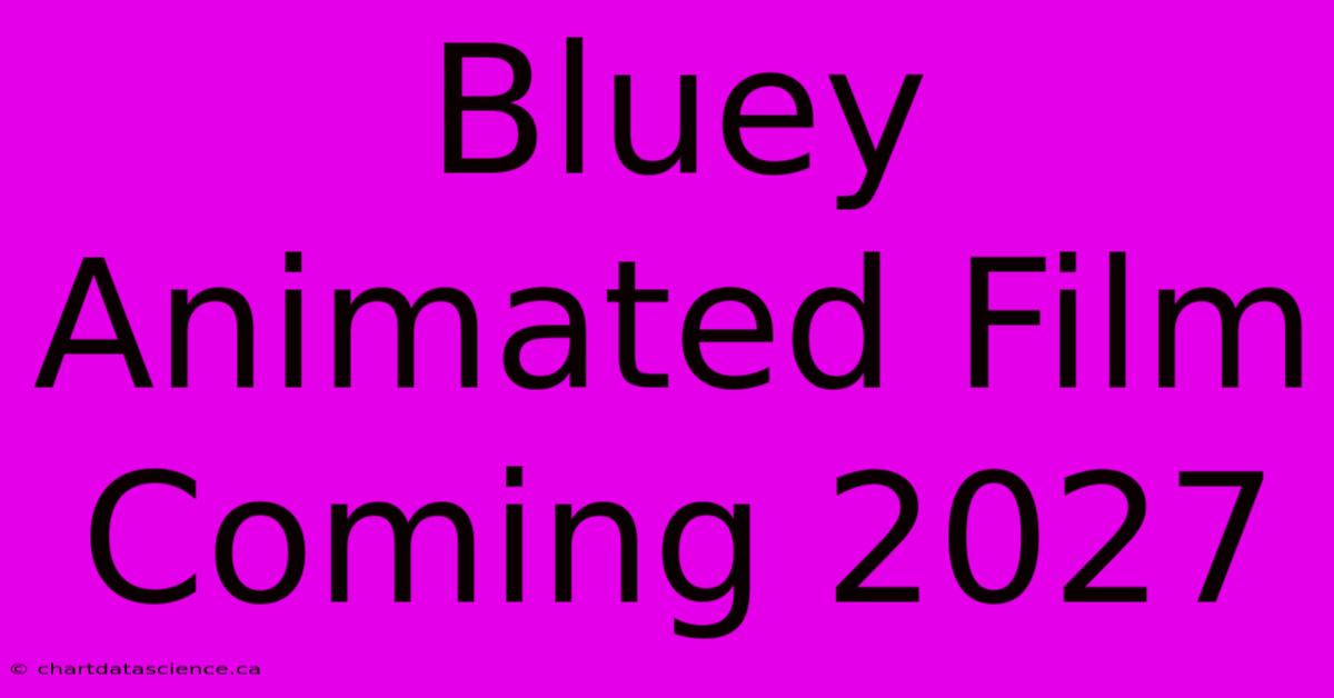 Bluey Animated Film Coming 2027