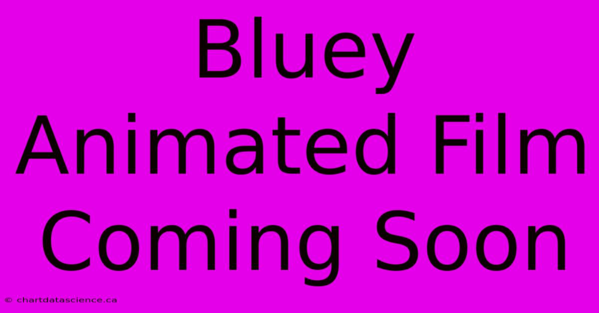 Bluey Animated Film Coming Soon