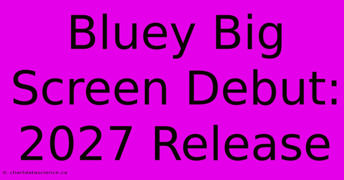 Bluey Big Screen Debut: 2027 Release