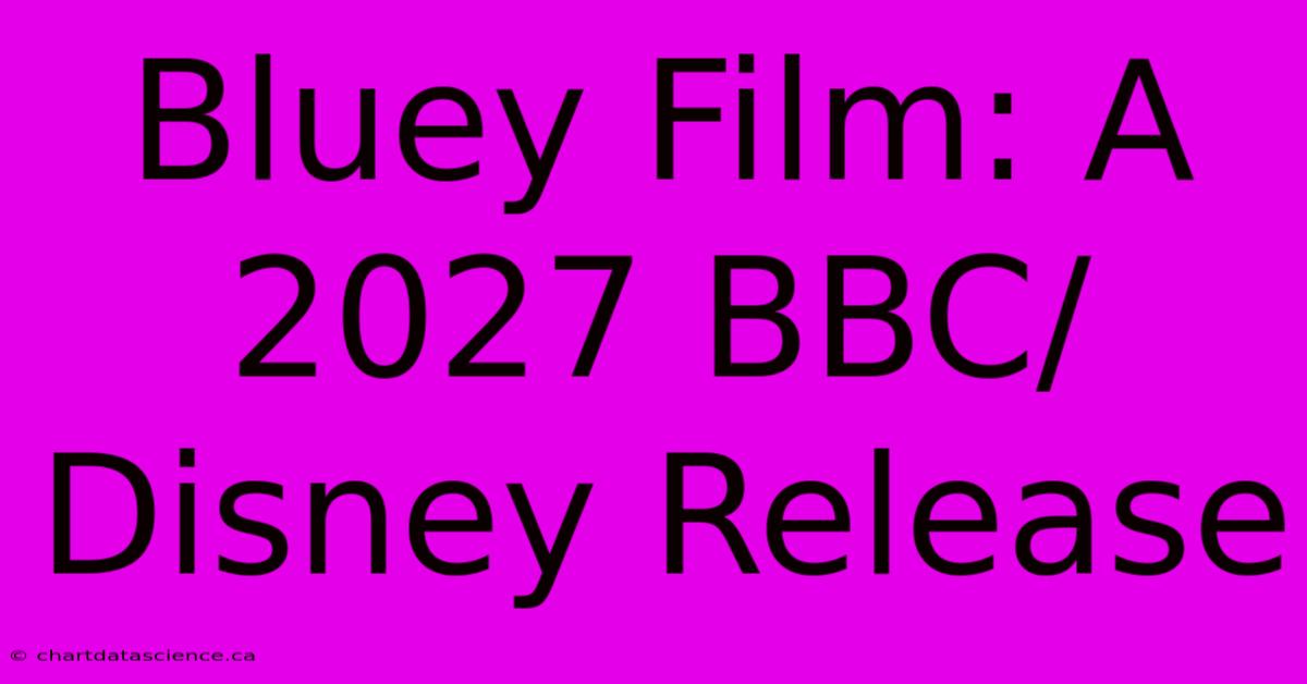 Bluey Film: A 2027 BBC/Disney Release