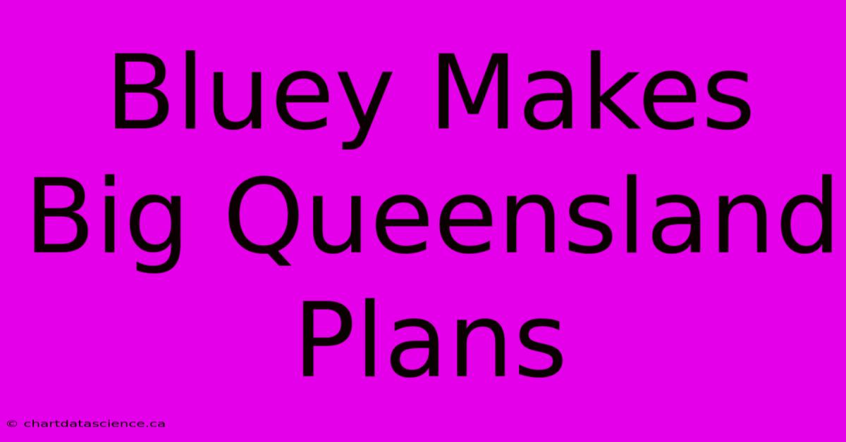 Bluey Makes Big Queensland Plans