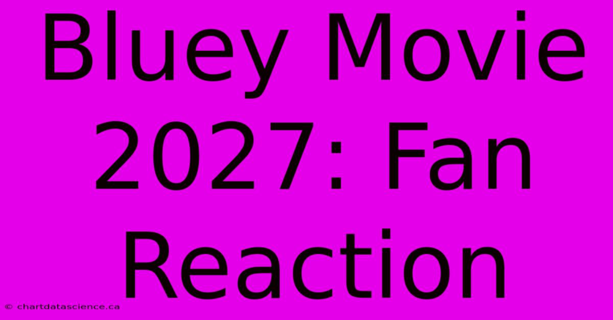 Bluey Movie 2027: Fan Reaction