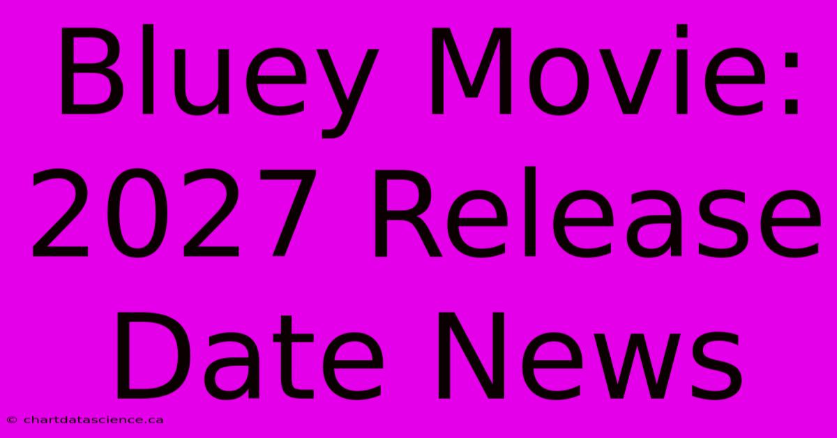 Bluey Movie: 2027 Release Date News