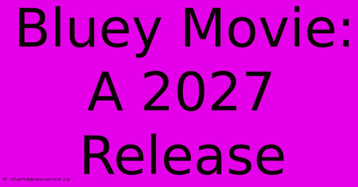 Bluey Movie: A 2027 Release