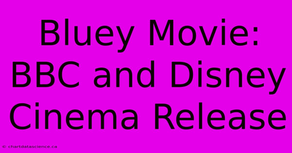 Bluey Movie: BBC And Disney Cinema Release