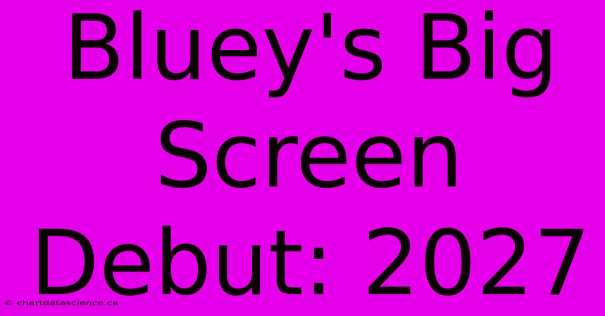 Bluey's Big Screen Debut: 2027