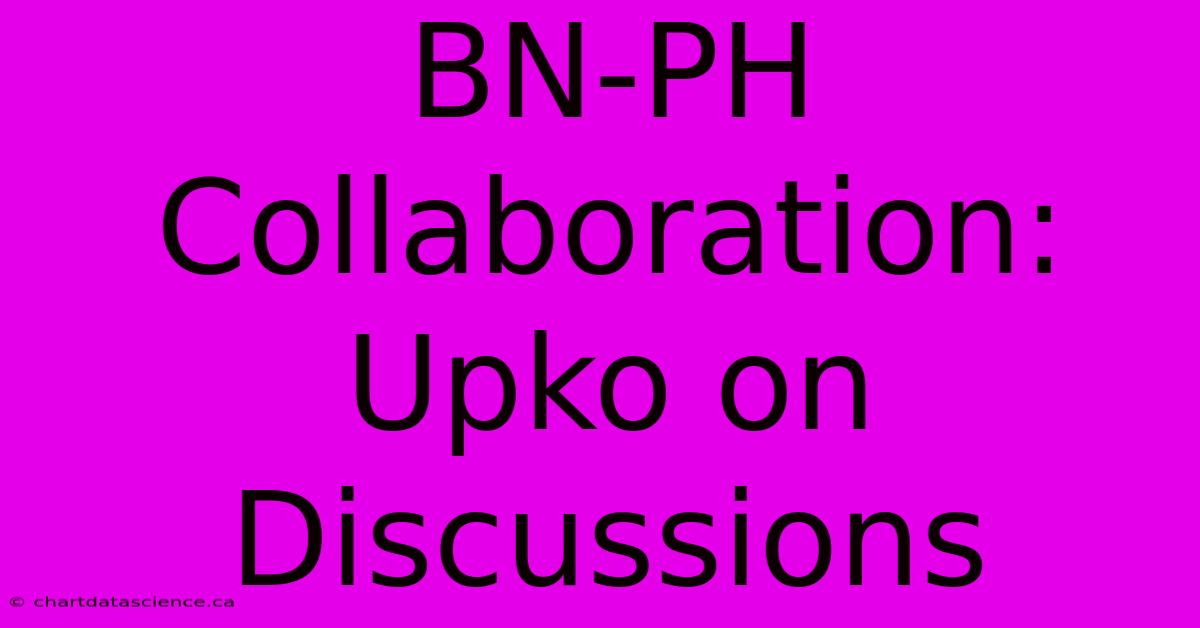 BN-PH Collaboration: Upko On Discussions