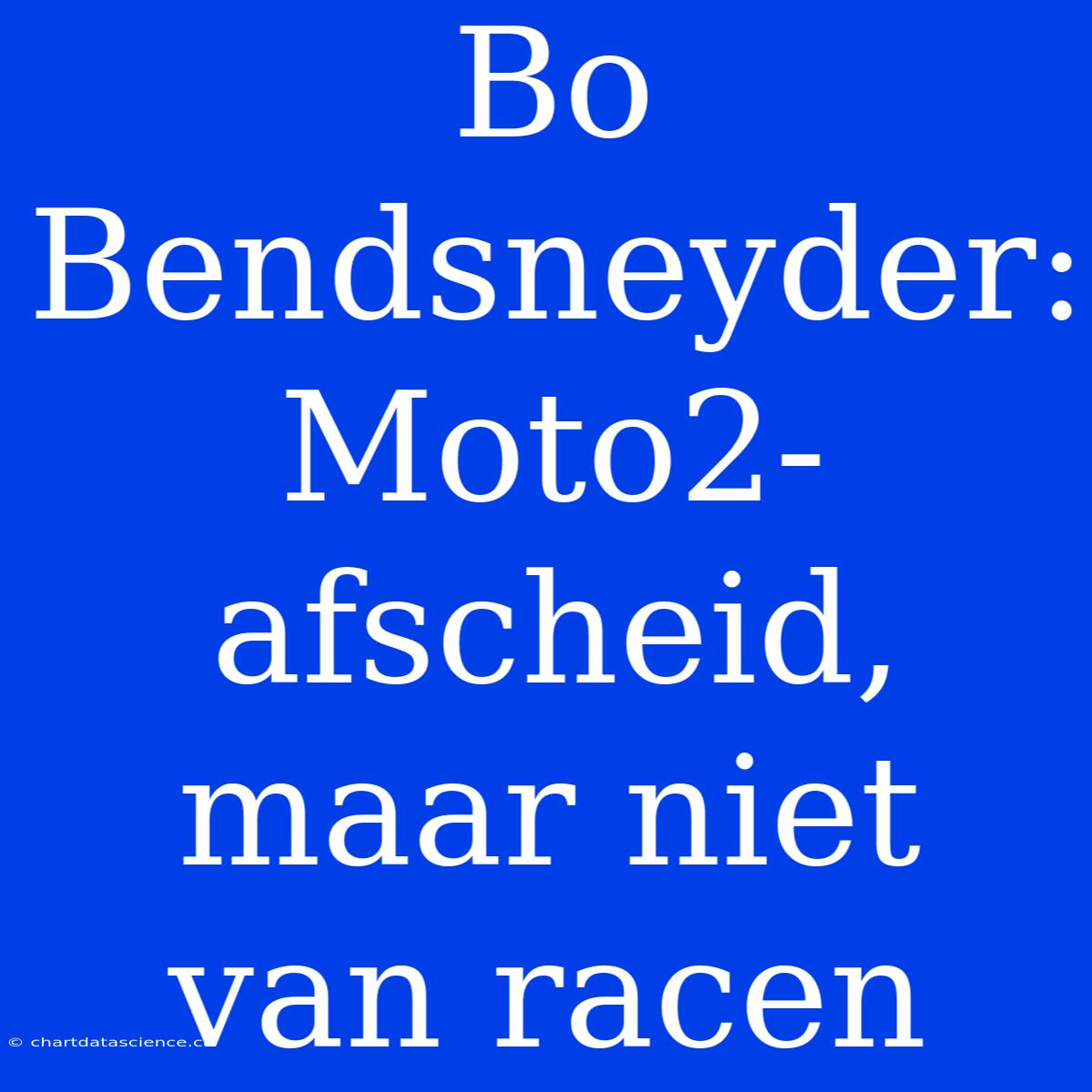 Bo Bendsneyder: Moto2-afscheid, Maar Niet Van Racen