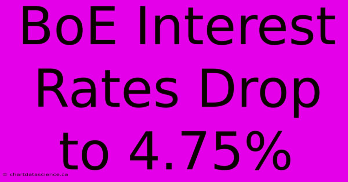 BoE Interest Rates Drop To 4.75%